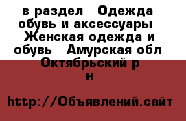  в раздел : Одежда, обувь и аксессуары » Женская одежда и обувь . Амурская обл.,Октябрьский р-н